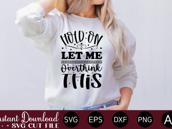 Hold on let me overthink this t-shirt design.svg bundle, svg files for cricut, svg bundles, svg for shirts, mom svg, svgs, svg file, svg designs, sarcastic svg, silhouette cut files