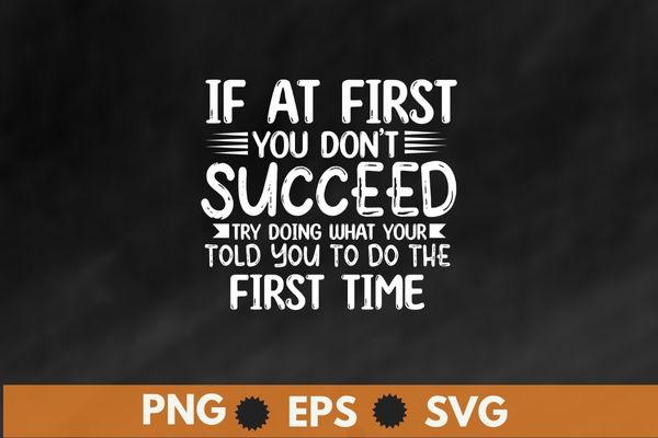 if at first you don’t succeed try doing what your told you to do the first time t shirt design vector