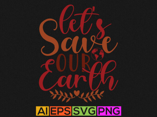 Let’s save our earth calligraphy illustration graphic