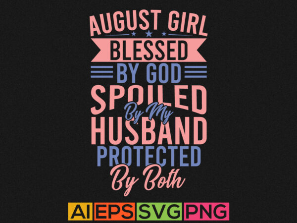 August girl blessed by god spoiled by my husband protected by both, funny husband gift shirt, human relationships husband graphic tees