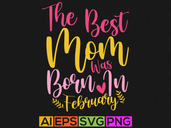 The best mom was born in february, cute blessed moms tees, birthday mom graphic design