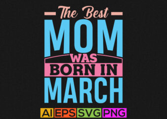 the best mom was born in march, love mother t shirt, best mother, funny mom birthday gift tee