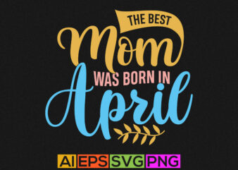 the best mom was born in april, mothers day t shirt valentine gift