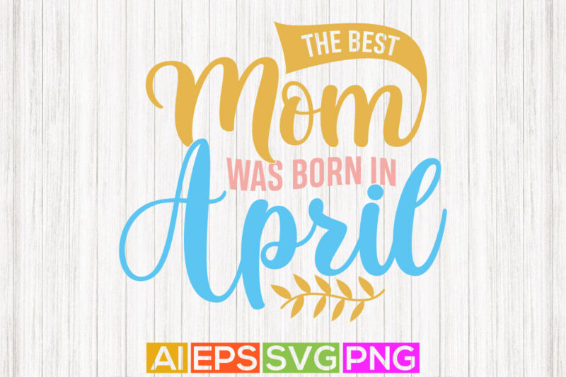 the best mom was born in april, mothers day t shirt valentine gift