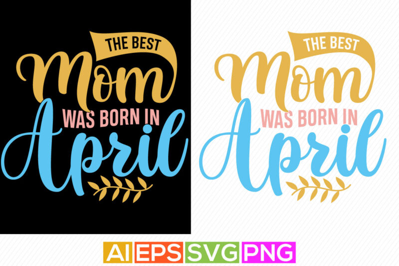 the best mom was born in april, mothers day t shirt valentine gift