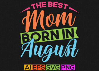 the best mom was born in august, funny mum and mom shirt, mother lover quotes