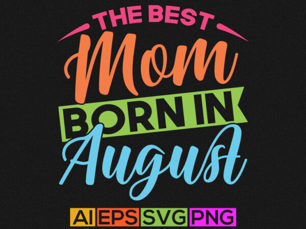 The best mom was born in august, funny mum and mom shirt, mother lover quotes t shirt designs for sale