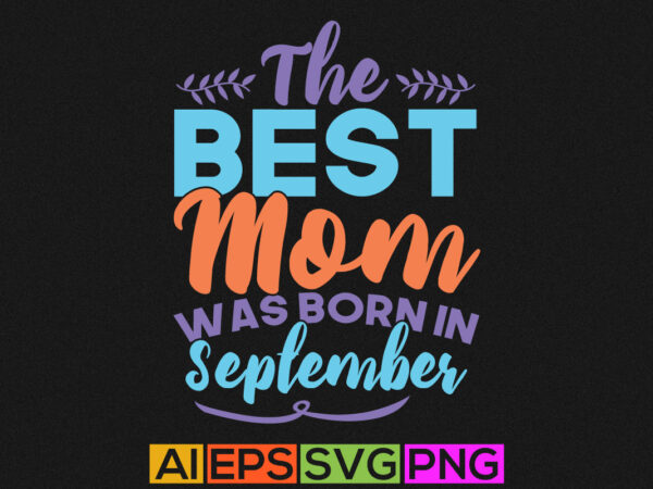 The best mom was born in september, happy mom day lettering shirt design, best mom grandma gift