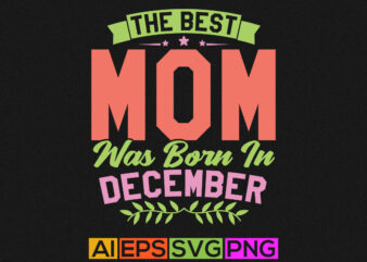 the best mom was born in december, happiness gift for mother, funny mother lover graphic apparel