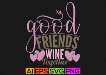 Good Friends Wine Together, Happy Best Friendship Day Wine Lover Graphic T shirt, Best Friends Ever Lettering Design
