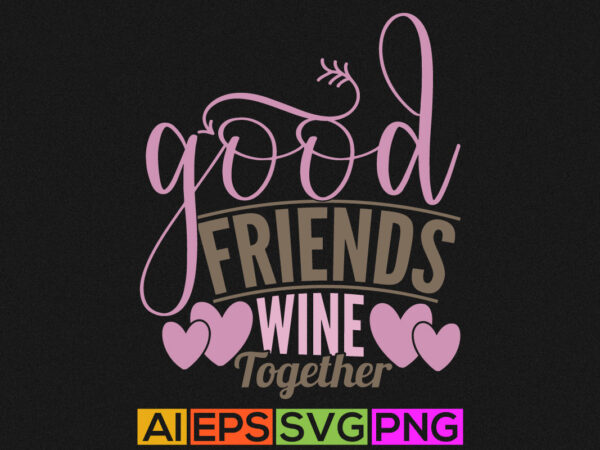 Good friends wine together, happy best friendship day wine lover graphic t shirt, best friends ever lettering design