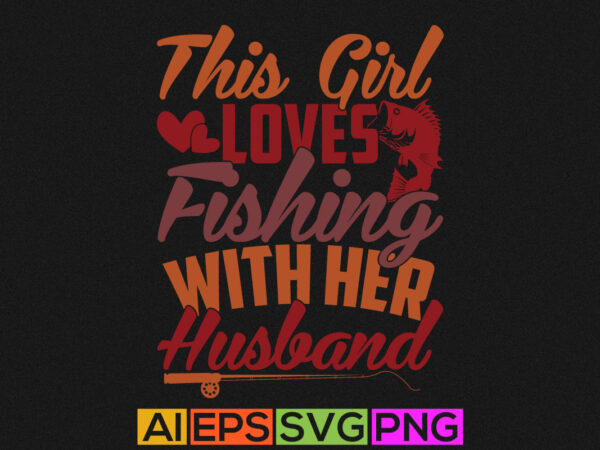 This girl loves fishing with her husband typography design, fishing life funny fishing graphic apparel