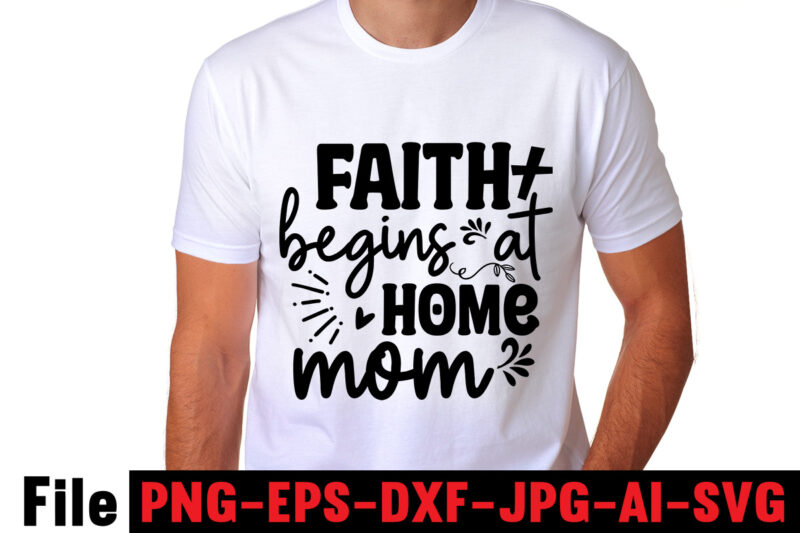 Faith Begins At Home Mom T-shirt Design,Mom svg bundle, Mothers day svg, Mom svg, Mom life svg, Girl mom svg, Mama svg, Funny mom svg, Mom quotes svg, Blessed mama