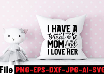 I Have A Great Mom And I Love Her T-shirt Design,Mom svg bundle, Mothers day svg, Mom svg, Mom life svg, Girl mom svg, Mama svg, Funny mom svg, Mom