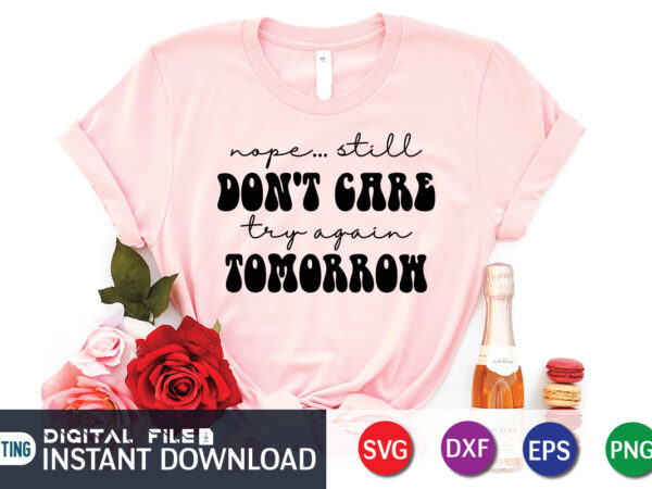 Nope still don’t care try again tomorrow shirt, nope still don’t care, try again tomorrow, vector, print template