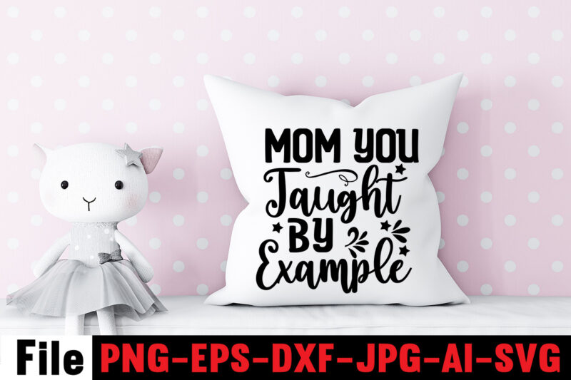 Mom You Taught By Example T-shirt Design,,Mom svg bundle, Mothers day svg, Mom svg, Mom life svg, Girl mom svg, Mama svg, Funny mom svg, Mom quotes svg, Blessed mama