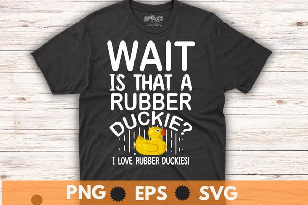 Wait is that a rubber duckies, funny girl love rubber duck, bath girl, t shirt design vector, cute rubber duck bath ducks, bubble bath, rubber duck, fun rubber duck design Wait is that a rubber duckies, funny girl love rubber duck, bath girl, t shirt design vector, cute rubber duck bath ducks, bubble bath, rubber duck, fun rubber duck design