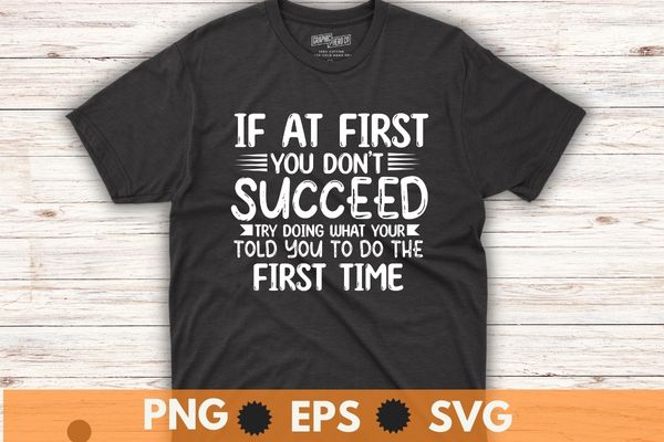 If at first you don’t succeed try doing what your told you to do the first time t shirt design vector
