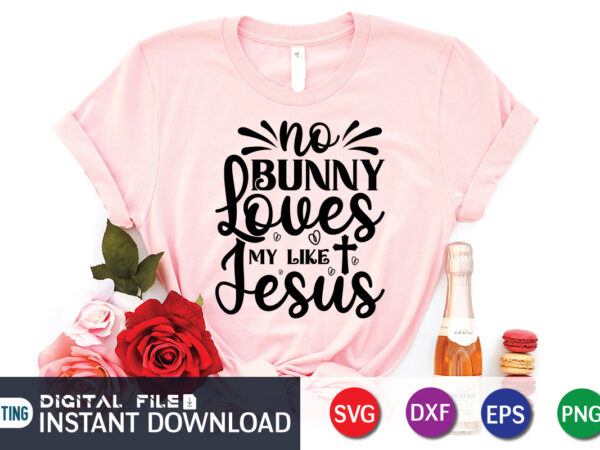 No bunny loves me like jesus svg, christian easter svg, christian svg, bunny svg, religious easter svg bundle, cut files for cricut T shirt vector artwork