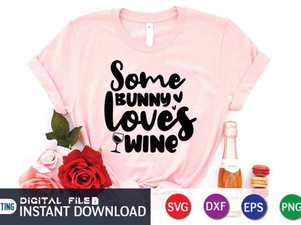 Some bunny loves wine shirt, wine svg, wine shirt, wine vector, easter bunny shirt, bunny vector, easter svg shirt print template