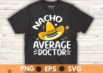 Nacho Average Doctor Tee Mexican Fiesta Cinco De Mayo T-Shirt vector svg, cinco, de, mayo, nacho, average, doctor, mexican, fiesta, outfit, tee, t-shirt