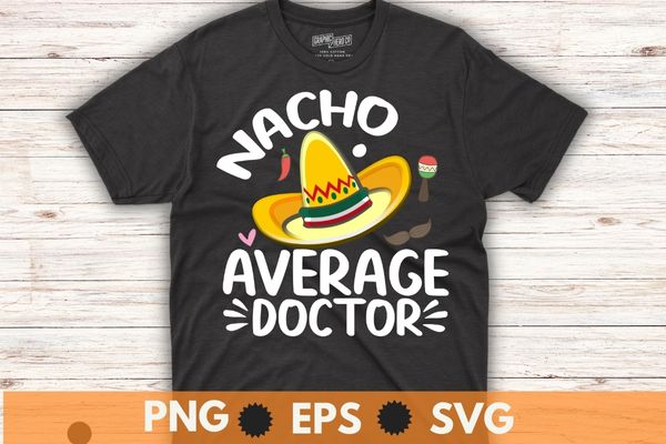 Nacho average doctor tee mexican fiesta cinco de mayo t-shirt vector svg, cinco, de, mayo, nacho, average, doctor, mexican, fiesta, outfit, tee, t-shirt