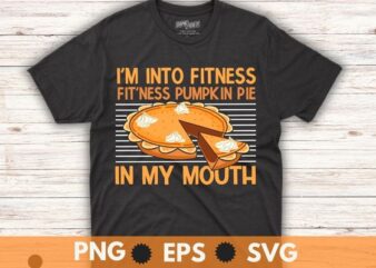 I’m into fitness fit’ness pumpkin pie in my mouth shirt, Fitness Pumpkin Pie in My Mouth – Funny Thanksgiving Day T-Shirt, pumpkin pie, food,