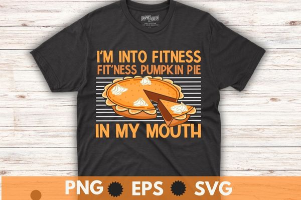 I’m into fitness fit’ness pumpkin pie in my mouth shirt, fitness pumpkin pie in my mouth – funny thanksgiving day t-shirt, pumpkin pie, food,