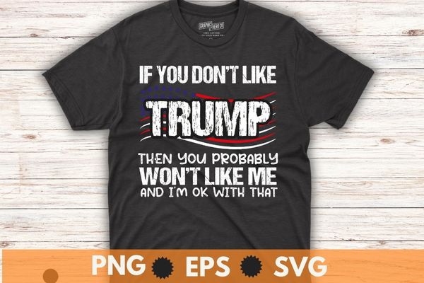 If You Don't Like Trump Then You Probably Won't Like Me T-Shirt design vector,Trump 2024,Trump 4th of July, america, american, politics, president, states, united, donald, elect, politician, presidential, republican, trump,