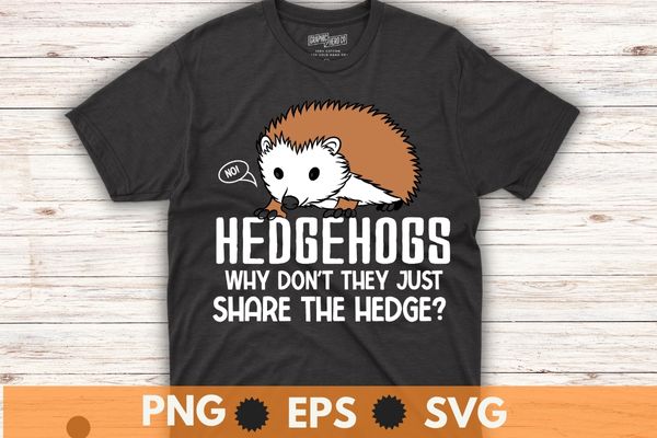 Hedgehogs why don’t they just share the hedge shirt design vector