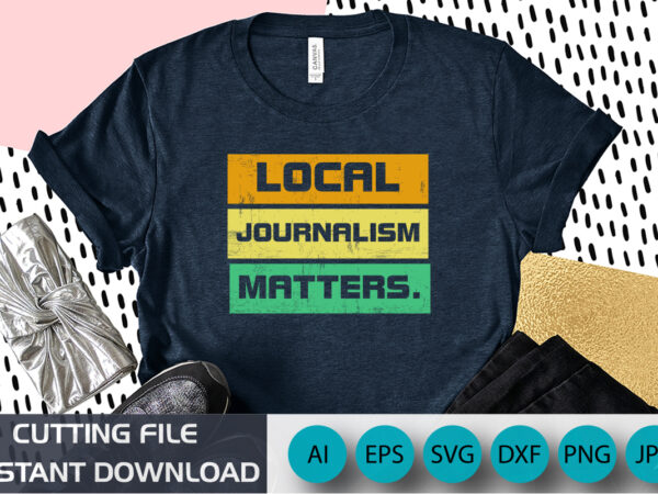 Local journalism matter, shirt print template, journalist reporter writer author shirt print template vintage typography design for shirt mug hoodie
