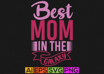 best mom in the galaxy, birthday gift for mom, happy mother’s day shirt t shirt template