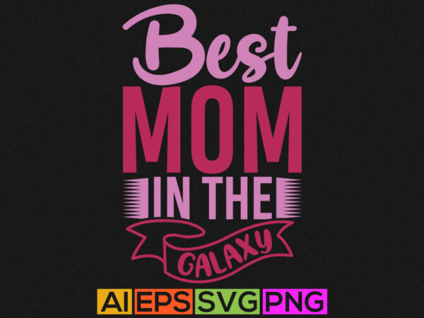 Best mom in the galaxy, birthday gift for mom, happy mother’s day shirt t shirt template