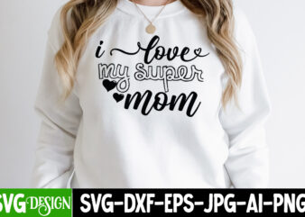 i love My Super Mom T-Shirt Design , i love My Super Mom SVG CutFile, Mothers Day SVG Bundle, mom life svg, Mother’s Day, mama svg, Mommy and Me svg,