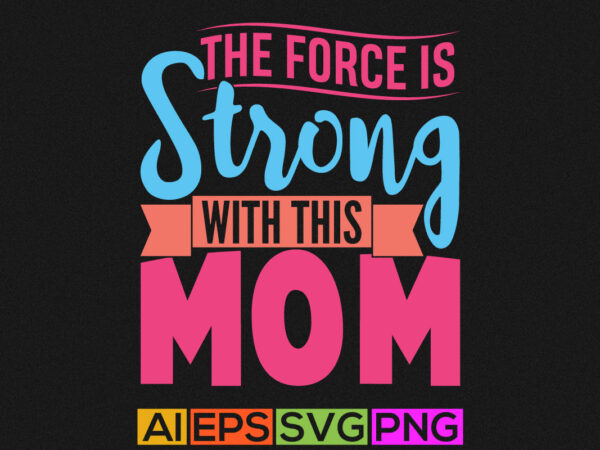 The force is strong with this mom, mum mom graphic apparel, mothers and grandma lover, mothers day design
