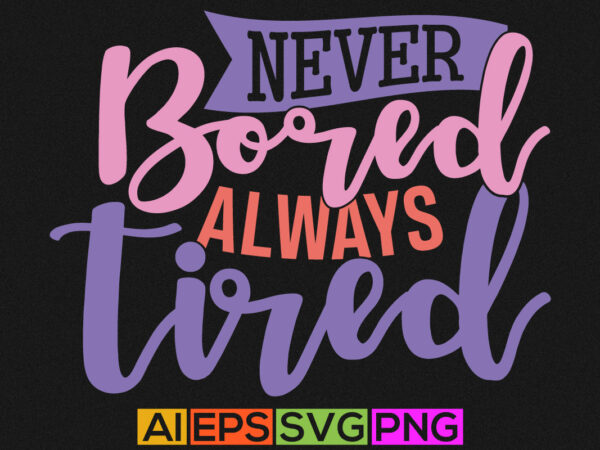 Never bored always tired, mothers day gift shirt design, love mom, happy mothers day greeting, typography mom ever illustration