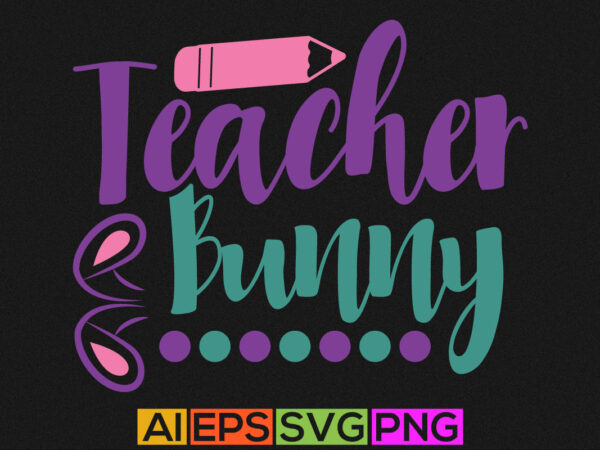 Teacher bunny, happy teacher greeting, teacher bunny shirt quotes design