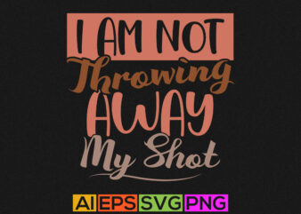 i am not throwing away my shot, positive lifestyle motivational and inspirational saying
