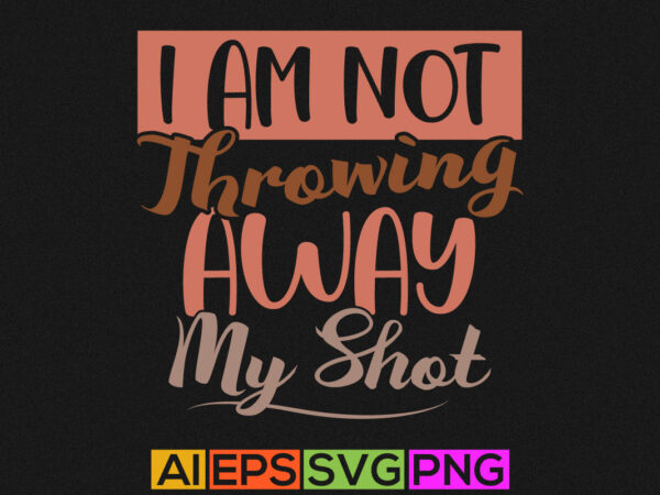 I am not throwing away my shot, positive lifestyle motivational and inspirational saying t shirt design for sale