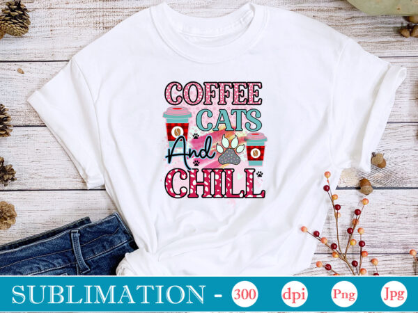 Coffee cats and chill sublimation,cat quotes svg bundle, cat mom, mom svg, cat, funny quotes, mom life, pet svg, cat lover svg, mom quotes svg. mother, svg, png, cricut files,cat t shirt vector file