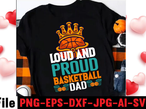 Loud and proud basketball dad t-shirt design,vector t shirt design, t shirt vector, shirt vector, t shirt template illustrator, adobe illustrator t shirt template, t shirt template vector, t shirt