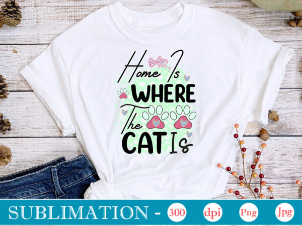 Home is where the cat is sublimation,cat quotes svg bundle, cat mom, mom svg, cat, funny quotes, mom life, pet svg, cat lover svg, mom quotes svg. mother, svg, png, graphic t shirt