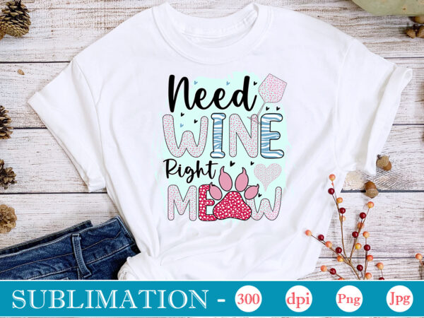 Need wine right meow sublimation,cat quotes svg bundle, cat mom, mom svg, cat, funny quotes, mom life, pet svg, cat lover svg, mom quotes svg. mother, svg, png, cricut files,cat T shirt vector artwork