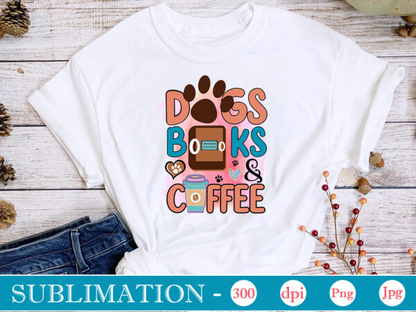 Dogs books & coffee sublimation,cat quotes svg bundle, cat mom, mom svg, cat, funny quotes, mom life, pet svg, cat lover svg, mom quotes svg. mother, svg, png, cricut files,cat t shirt vector illustration