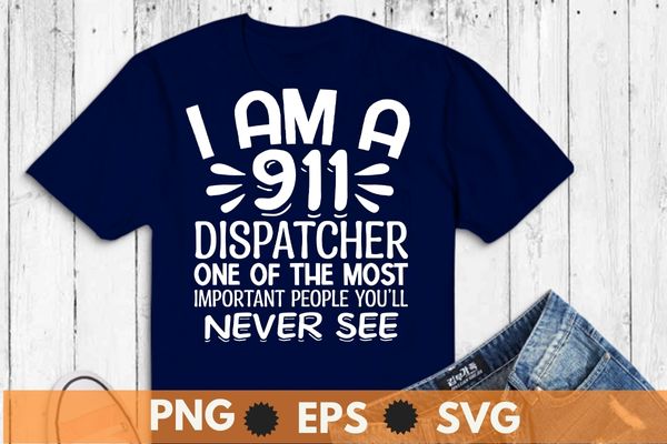 I am a 911 dispatcher one of the most important people you’ll never see t shirt design vector, 911 dispatcher job, emergency dispatcher, necessary emergency services, communications worker operator, emergency