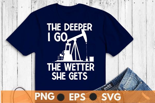 The deeper i go the wetter she gets t shirt design vector, oilfield,oilfield worker, oilgirl