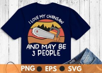 I love my chainsaw and maybe 3 people vintage Arborist Logger T-shirt design vector, vintage, retro, Chainsaw shirt svg, Cool Lumberjack, Arborist, Logger, Branch Manager, Chainsaw dad