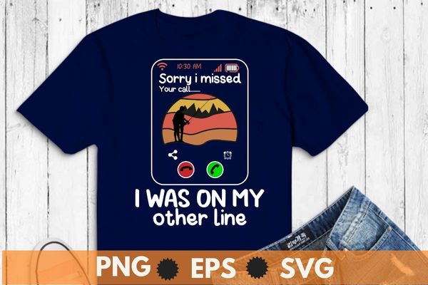 Sorry i missed your call was on other line funny men fishing t-shirt design vector, fishing shirt, funny vintage