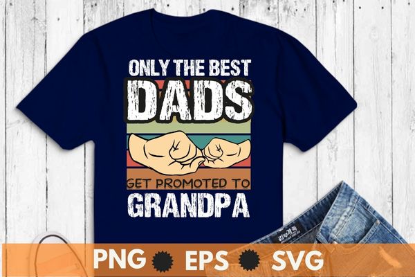 Only the best dads get promoted to grandpa funny vintage t shirt design vector,