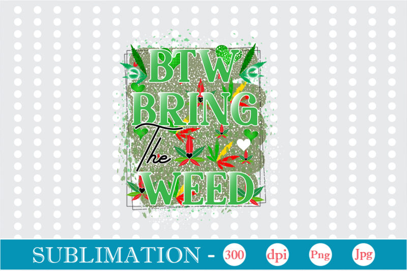 Btw Bring the Weed Sublimation, Weed sublimation bundle, Cannabis PNG Bundle, Cannabis Png, Weed Png, Pot Leaf Png, Weed Leaf Png, Weed Smoking Png, Weed Girl Png, Cannabis Shirt Design,Weed